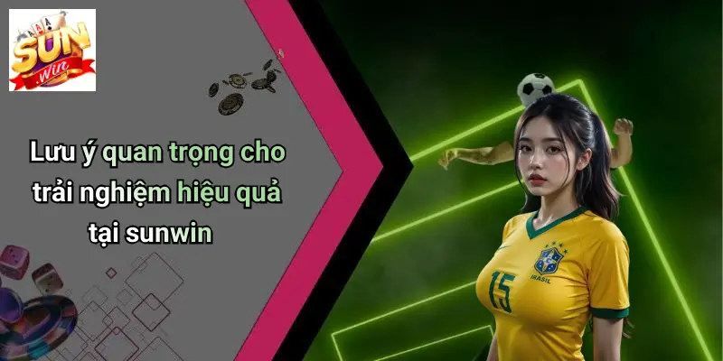luu-y-quan-trong-cho-trai-nghiem-hieu-qua-tai-sunwin